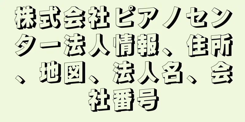 株式会社ピアノセンター法人情報、住所、地図、法人名、会社番号