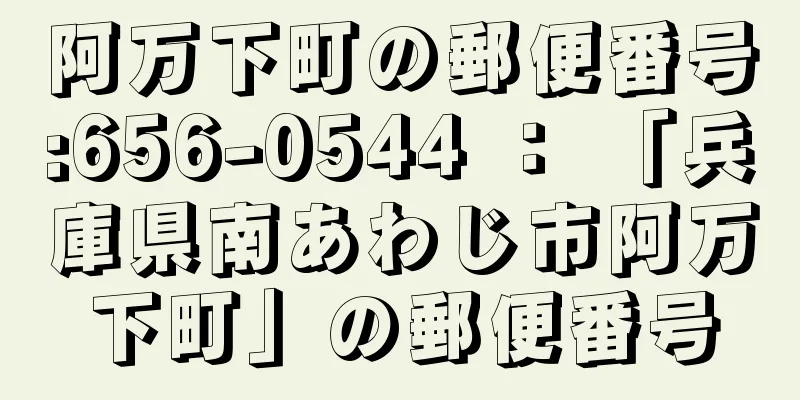 阿万下町の郵便番号:656-0544 ： 「兵庫県南あわじ市阿万下町」の郵便番号