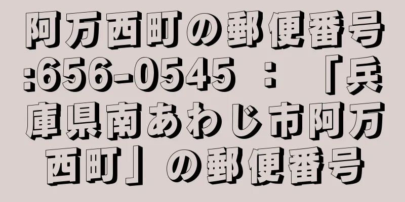 阿万西町の郵便番号:656-0545 ： 「兵庫県南あわじ市阿万西町」の郵便番号