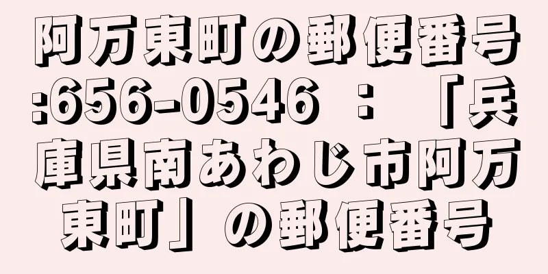 阿万東町の郵便番号:656-0546 ： 「兵庫県南あわじ市阿万東町」の郵便番号