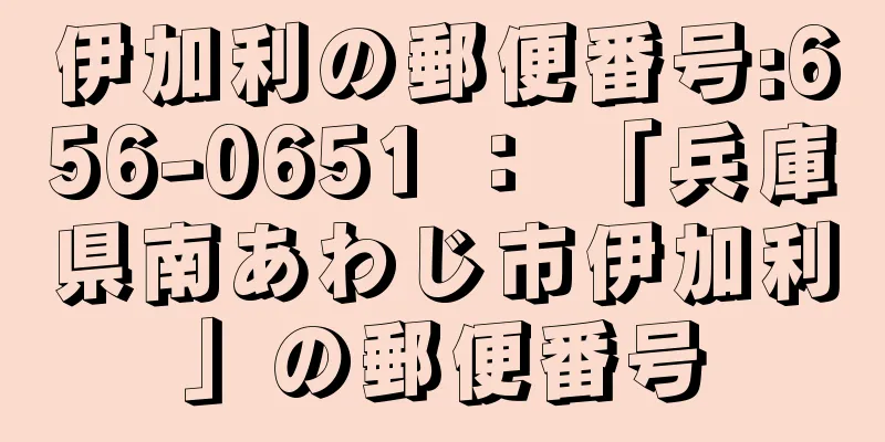 伊加利の郵便番号:656-0651 ： 「兵庫県南あわじ市伊加利」の郵便番号