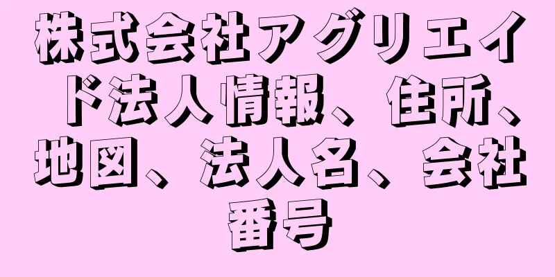 株式会社アグリエイド法人情報、住所、地図、法人名、会社番号