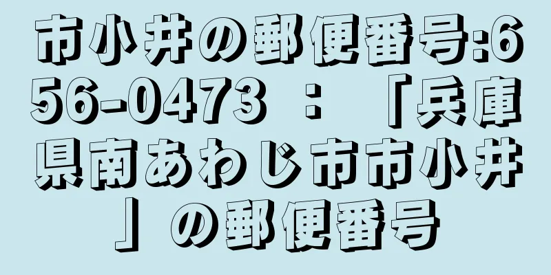 市小井の郵便番号:656-0473 ： 「兵庫県南あわじ市市小井」の郵便番号