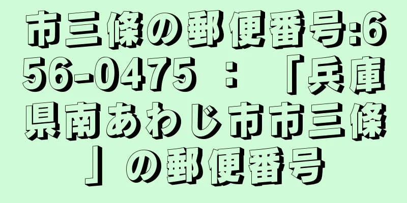 市三條の郵便番号:656-0475 ： 「兵庫県南あわじ市市三條」の郵便番号