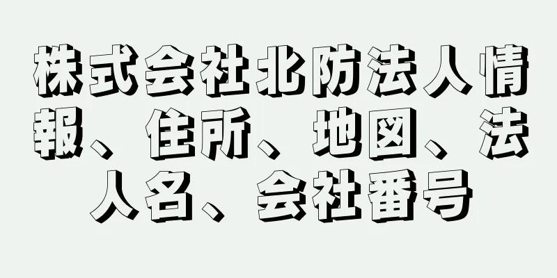 株式会社北防法人情報、住所、地図、法人名、会社番号