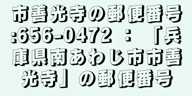 市善光寺の郵便番号:656-0472 ： 「兵庫県南あわじ市市善光寺」の郵便番号