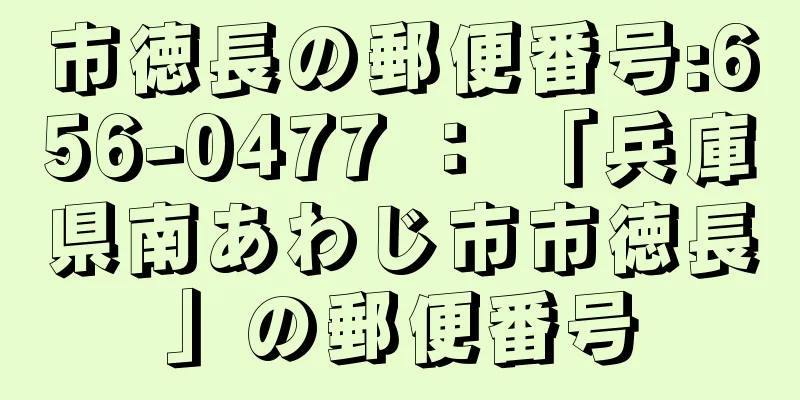 市徳長の郵便番号:656-0477 ： 「兵庫県南あわじ市市徳長」の郵便番号