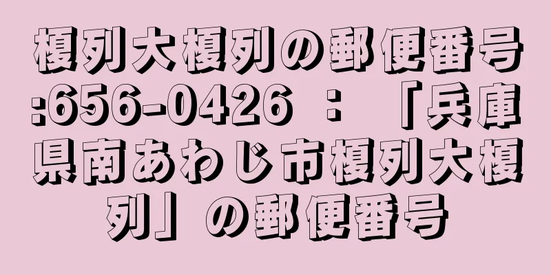 榎列大榎列の郵便番号:656-0426 ： 「兵庫県南あわじ市榎列大榎列」の郵便番号