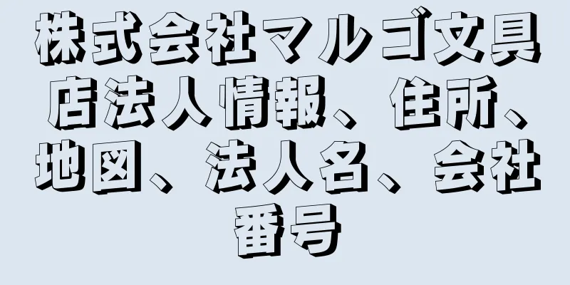 株式会社マルゴ文具店法人情報、住所、地図、法人名、会社番号