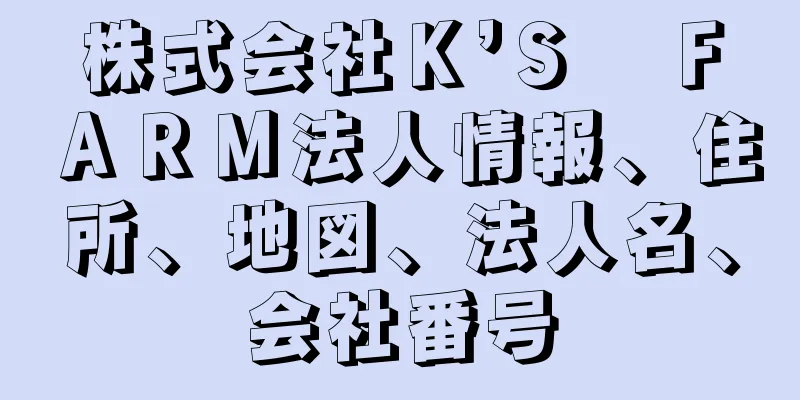 株式会社Ｋ’Ｓ　ＦＡＲＭ法人情報、住所、地図、法人名、会社番号