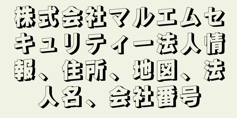 株式会社マルエムセキュリティー法人情報、住所、地図、法人名、会社番号