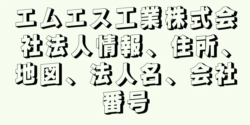 エムエス工業株式会社法人情報、住所、地図、法人名、会社番号