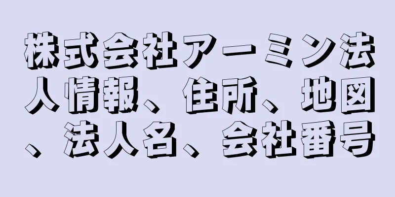 株式会社アーミン法人情報、住所、地図、法人名、会社番号