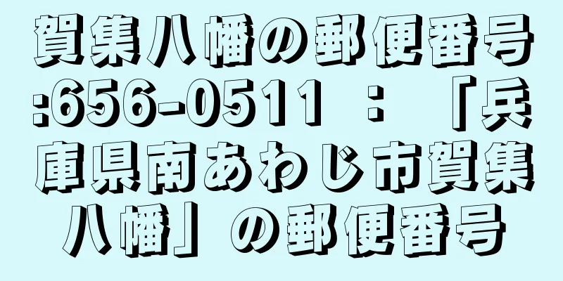 賀集八幡の郵便番号:656-0511 ： 「兵庫県南あわじ市賀集八幡」の郵便番号