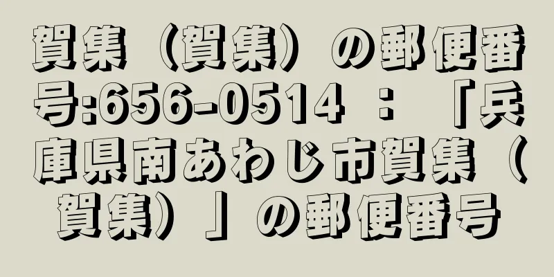 賀集（賀集）の郵便番号:656-0514 ： 「兵庫県南あわじ市賀集（賀集）」の郵便番号