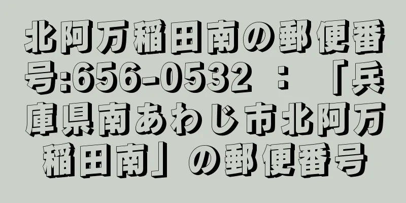 北阿万稲田南の郵便番号:656-0532 ： 「兵庫県南あわじ市北阿万稲田南」の郵便番号