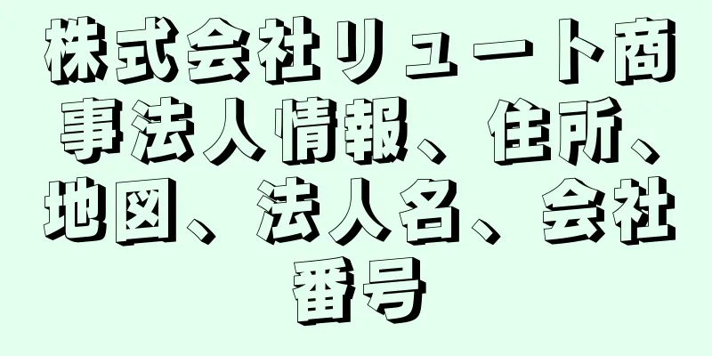 株式会社リュート商事法人情報、住所、地図、法人名、会社番号