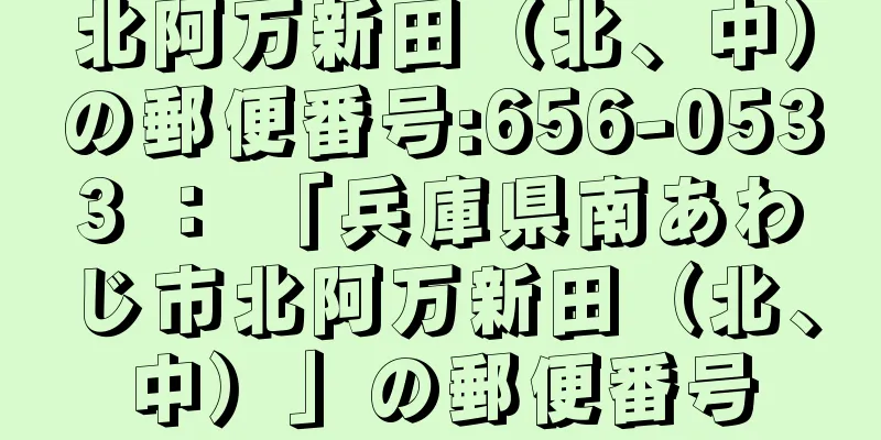 北阿万新田（北、中）の郵便番号:656-0533 ： 「兵庫県南あわじ市北阿万新田（北、中）」の郵便番号