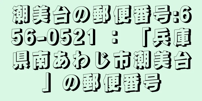 潮美台の郵便番号:656-0521 ： 「兵庫県南あわじ市潮美台」の郵便番号