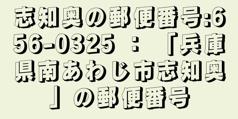 志知奥の郵便番号:656-0325 ： 「兵庫県南あわじ市志知奥」の郵便番号