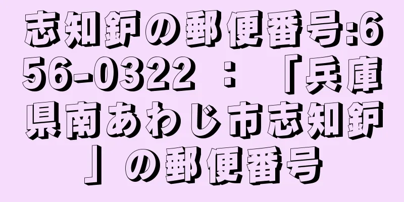 志知鈩の郵便番号:656-0322 ： 「兵庫県南あわじ市志知鈩」の郵便番号