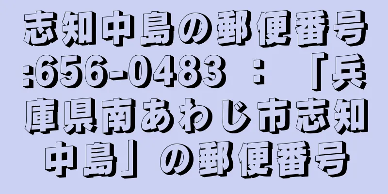 志知中島の郵便番号:656-0483 ： 「兵庫県南あわじ市志知中島」の郵便番号