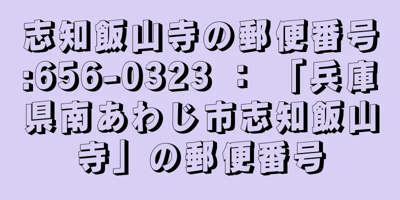 志知飯山寺の郵便番号:656-0323 ： 「兵庫県南あわじ市志知飯山寺」の郵便番号
