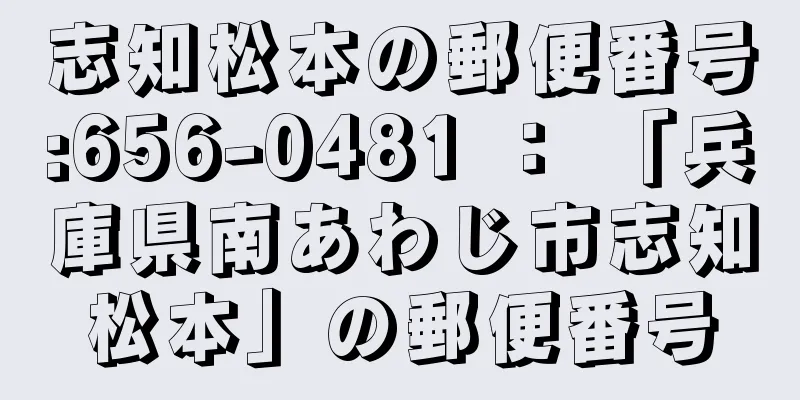 志知松本の郵便番号:656-0481 ： 「兵庫県南あわじ市志知松本」の郵便番号