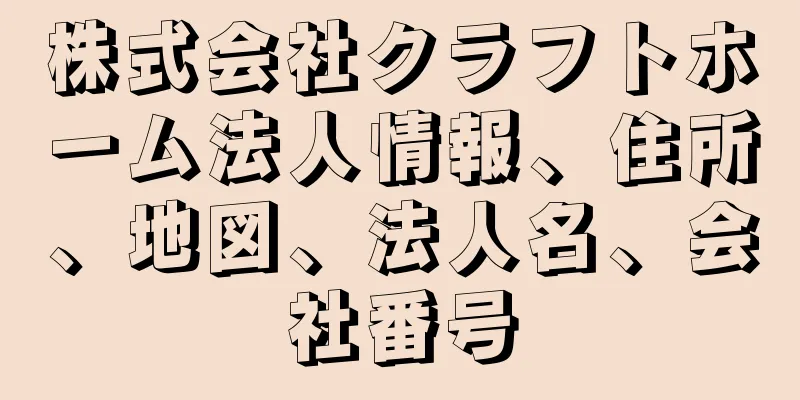 株式会社クラフトホーム法人情報、住所、地図、法人名、会社番号