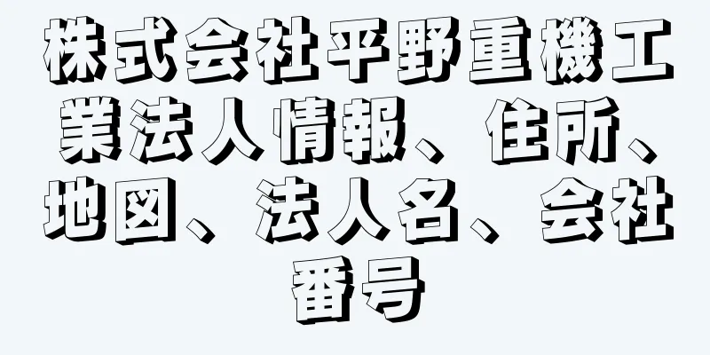 株式会社平野重機工業法人情報、住所、地図、法人名、会社番号