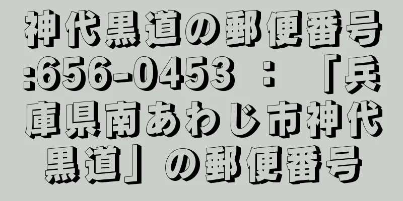 神代黒道の郵便番号:656-0453 ： 「兵庫県南あわじ市神代黒道」の郵便番号