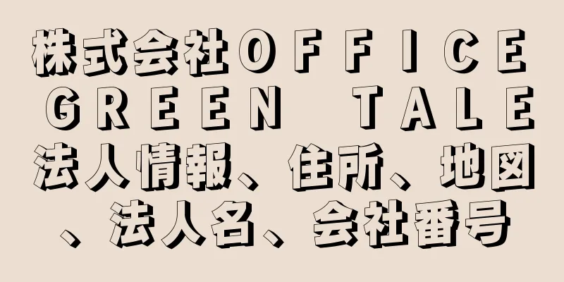 株式会社ＯＦＦＩＣＥ　ＧＲＥＥＮ　ＴＡＬＥ法人情報、住所、地図、法人名、会社番号