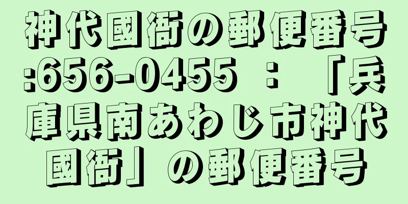 神代國衙の郵便番号:656-0455 ： 「兵庫県南あわじ市神代國衙」の郵便番号