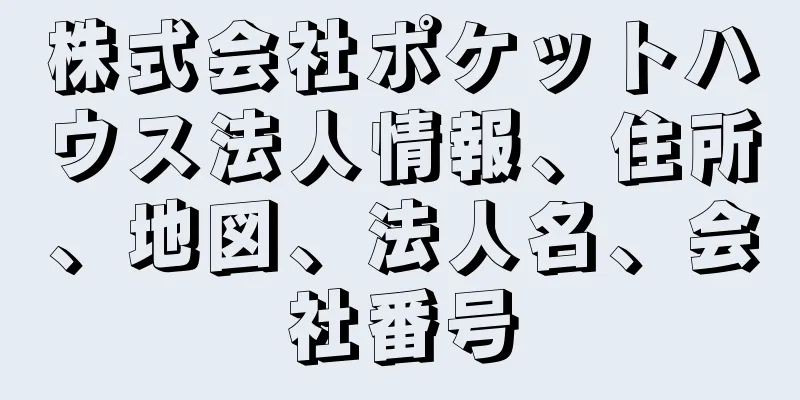 株式会社ポケットハウス法人情報、住所、地図、法人名、会社番号