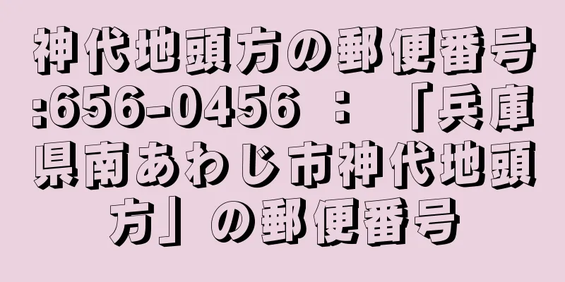 神代地頭方の郵便番号:656-0456 ： 「兵庫県南あわじ市神代地頭方」の郵便番号