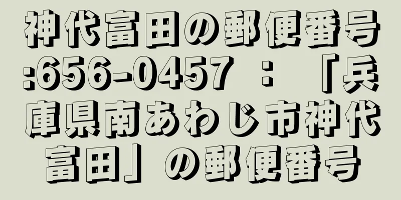 神代富田の郵便番号:656-0457 ： 「兵庫県南あわじ市神代富田」の郵便番号