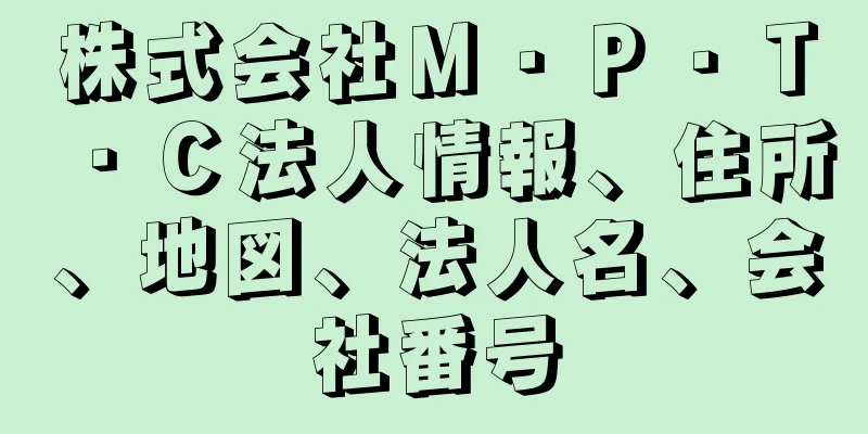 株式会社Ｍ・Ｐ・Ｔ・Ｃ法人情報、住所、地図、法人名、会社番号