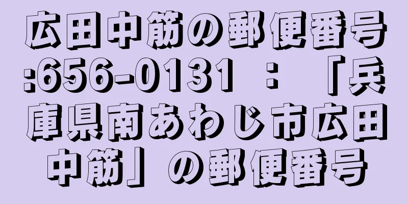 広田中筋の郵便番号:656-0131 ： 「兵庫県南あわじ市広田中筋」の郵便番号