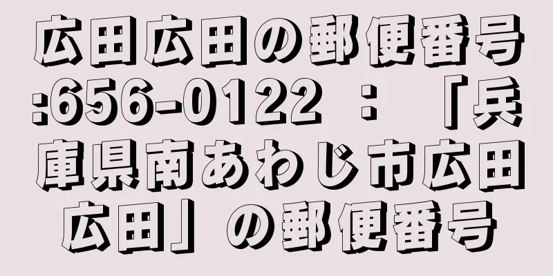 広田広田の郵便番号:656-0122 ： 「兵庫県南あわじ市広田広田」の郵便番号