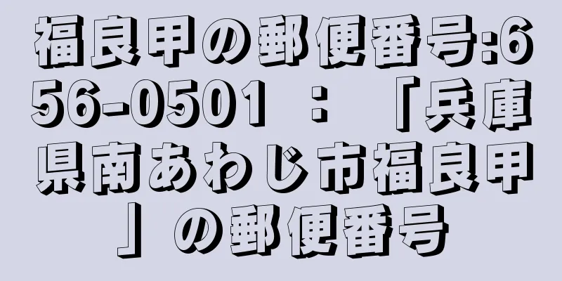 福良甲の郵便番号:656-0501 ： 「兵庫県南あわじ市福良甲」の郵便番号