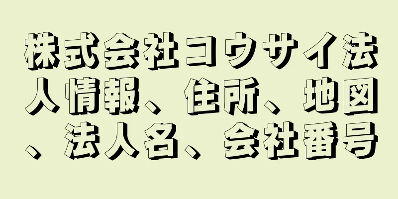 株式会社コウサイ法人情報、住所、地図、法人名、会社番号