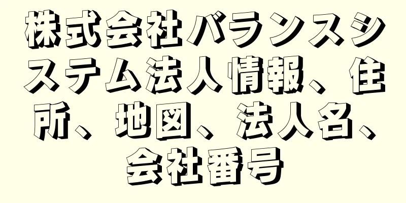 株式会社バランスシステム法人情報、住所、地図、法人名、会社番号