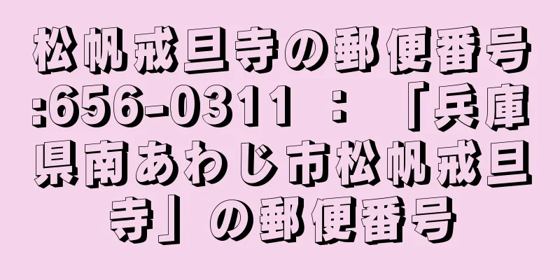 松帆戒旦寺の郵便番号:656-0311 ： 「兵庫県南あわじ市松帆戒旦寺」の郵便番号