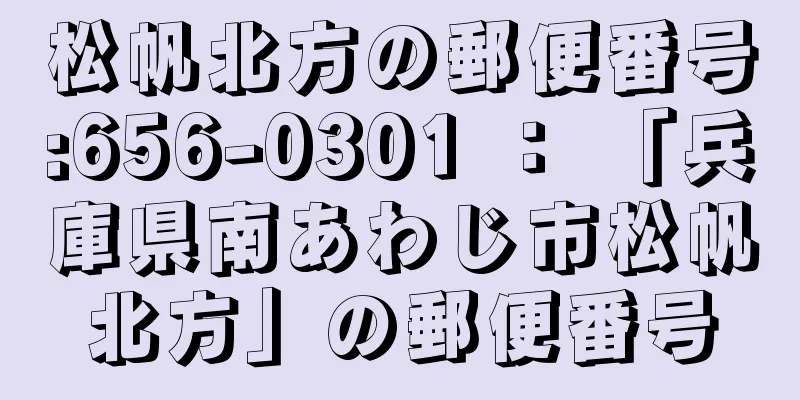 松帆北方の郵便番号:656-0301 ： 「兵庫県南あわじ市松帆北方」の郵便番号