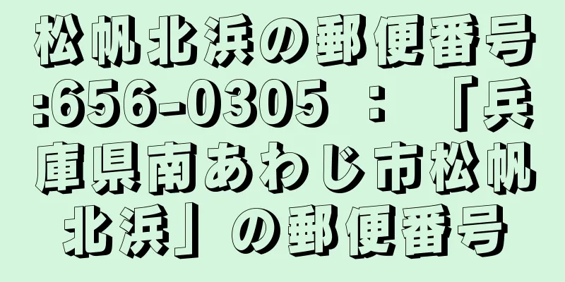 松帆北浜の郵便番号:656-0305 ： 「兵庫県南あわじ市松帆北浜」の郵便番号