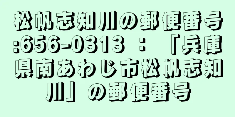 松帆志知川の郵便番号:656-0313 ： 「兵庫県南あわじ市松帆志知川」の郵便番号