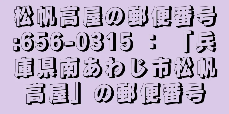 松帆高屋の郵便番号:656-0315 ： 「兵庫県南あわじ市松帆高屋」の郵便番号