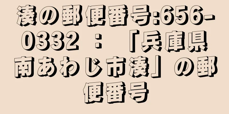 湊の郵便番号:656-0332 ： 「兵庫県南あわじ市湊」の郵便番号