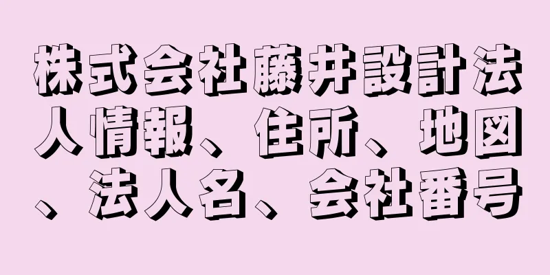 株式会社藤井設計法人情報、住所、地図、法人名、会社番号