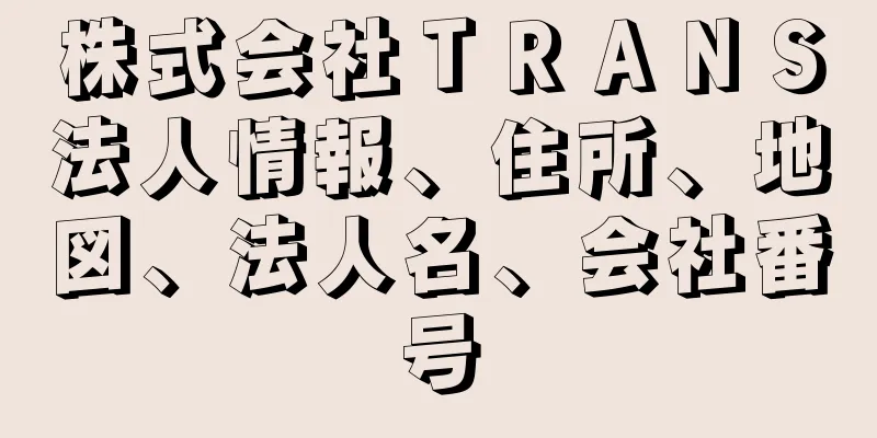 株式会社ＴＲＡＮＳ法人情報、住所、地図、法人名、会社番号